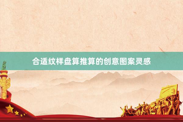 合适纹样盘算推算的创意图案灵感