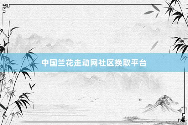 中国兰花走动网社区换取平台