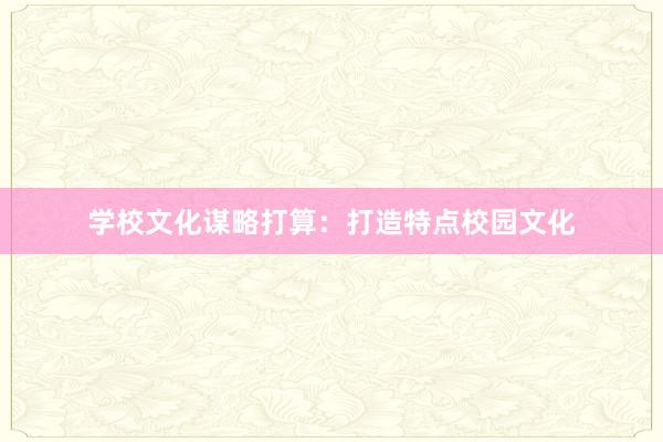 学校文化谋略打算：打造特点校园文化